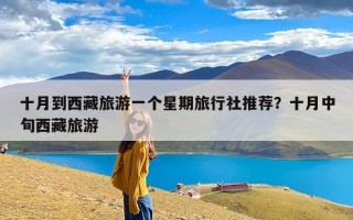十月到西藏旅游一个星期旅行社推荐？十月中旬西藏旅游