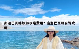 南迦巴瓦峰旅游攻略费用？南迦巴瓦峰自驾攻略