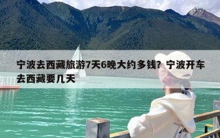 宁波去西藏旅游7天6晚大约多钱？宁波开车去西藏要几天