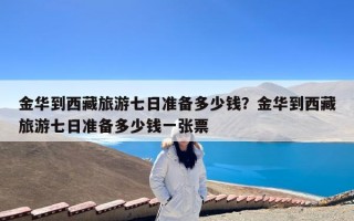 金华到西藏旅游七日准备多少钱？金华到西藏旅游七日准备多少钱一张票
