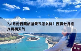 7,8月份西藏旅游天气怎么样？西藏七月底八月初天气