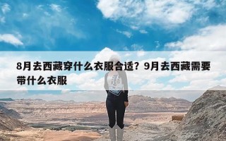 8月去西藏穿什么衣服合适？9月去西藏需要带什么衣服
