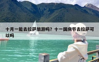 十月一能去拉萨旅游吗？十一国庆节去拉萨可以吗