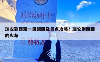 瑞安到西藏一周跟团及景点攻略？瑞安到西藏的火车
