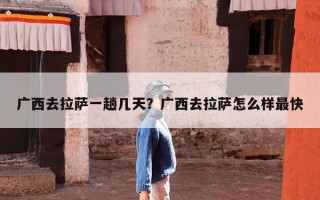 广西去拉萨一趟几天？广西去拉萨怎么样最快