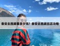 泰安去西藏要多少钱？泰安去西藏旅游攻略