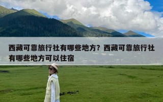 西藏可靠旅行社有哪些地方？西藏可靠旅行社有哪些地方可以住宿