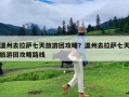 温州去拉萨七天旅游团攻略？温州去拉萨七天旅游团攻略路线