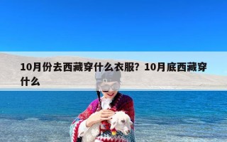 10月份去西藏穿什么衣服？10月底西藏穿什么