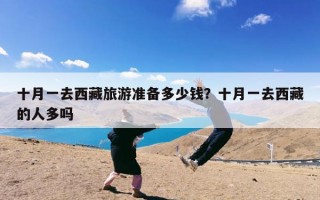 十月一去西藏旅游准备多少钱？十月一去西藏的人多吗
