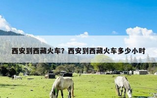 西安到西藏火车？西安到西藏火车多少小时