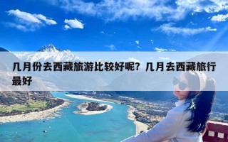 几月份去西藏旅游比较好呢？几月去西藏旅行最好