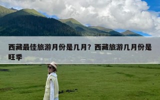 西藏最佳旅游月份是几月？西藏旅游几月份是旺季