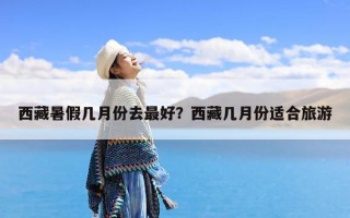 西藏暑假几月份去最好？西藏几月份适合旅游