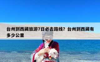 台州到西藏旅游7日必去路线？台州到西藏有多少公里