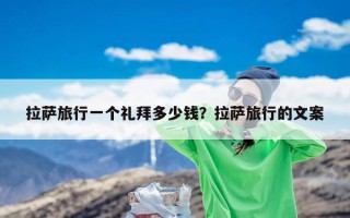 拉萨旅行一个礼拜多少钱？拉萨旅行的文案