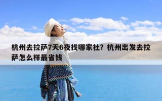 杭州去拉萨7天6夜找哪家社？杭州出发去拉萨怎么样最省钱