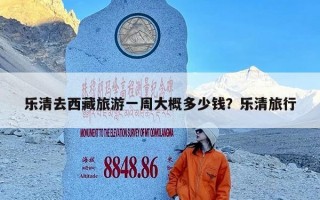 乐清去西藏旅游一周大概多少钱？乐清旅行