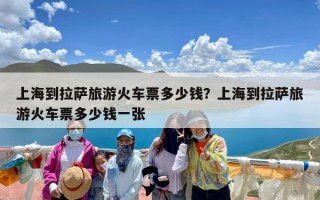 上海到拉萨旅游火车票多少钱？上海到拉萨旅游火车票多少钱一张