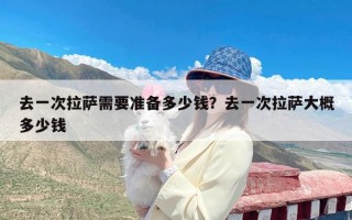 去一次拉萨需要准备多少钱？去一次拉萨大概多少钱