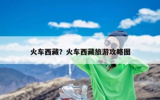 火车西藏？火车西藏旅游攻略图