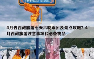 4月去西藏旅游七天六晚跟团及景点攻略？4月西藏旅游注意事项和必备物品