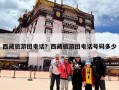 西藏旅游团电话？西藏旅游团电话号码多少