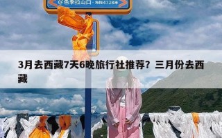 3月去西藏7天6晚旅行社推荐？三月份去西藏