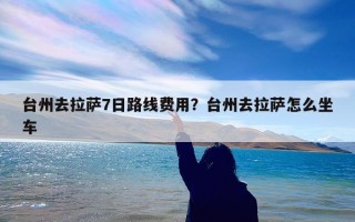 台州去拉萨7日路线费用？台州去拉萨怎么坐车