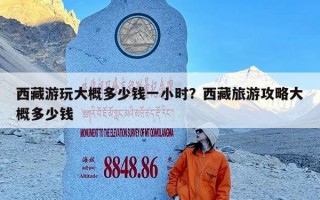 西藏游玩大概多少钱一小时？西藏旅游攻略大概多少钱