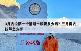 3月去拉萨一个星期一般要多少钱？三月份去拉萨怎么样