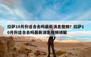 拉萨10月份适合去吗最新消息视频？拉萨10月份适合去吗最新消息视频讲解