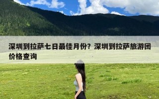 深圳到拉萨七日最佳月份？深圳到拉萨旅游团价格查询