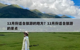 12月份适合旅游的地方？12月份适合旅游的景点