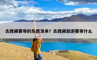 去西藏要带的东西清单？去西藏旅游要带什么