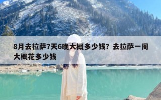 8月去拉萨7天6晚大概多少钱？去拉萨一周大概花多少钱