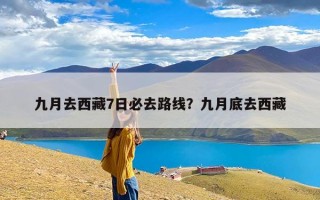九月去西藏7日必去路线？九月底去西藏