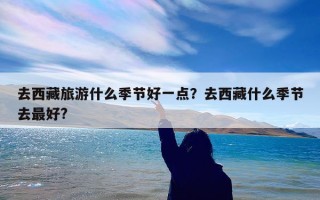 去西藏旅游什么季节好一点？去西藏什么季节去最好?