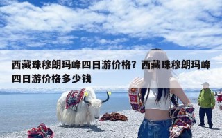 西藏珠穆朗玛峰四日游价格？西藏珠穆朗玛峰四日游价格多少钱