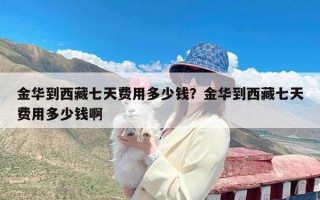 金华到西藏七天费用多少钱？金华到西藏七天费用多少钱啊