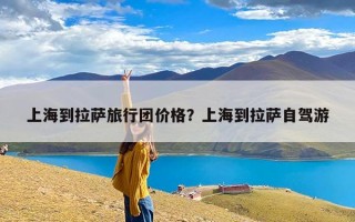上海到拉萨旅行团价格？上海到拉萨自驾游
