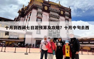 十月到西藏七日游预算及攻略？十月中旬去西藏