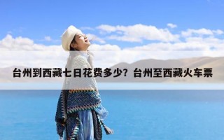 台州到西藏七日花费多少？台州至西藏火车票