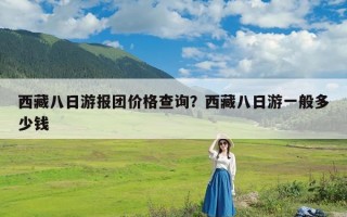 西藏八日游报团价格查询？西藏八日游一般多少钱