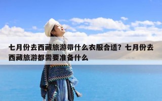 七月份去西藏旅游带什么衣服合适？七月份去西藏旅游都需要准备什么