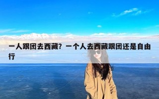 一人跟团去西藏？一个人去西藏跟团还是自由行