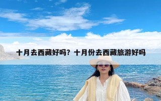 十月去西藏好吗？十月份去西藏旅游好吗