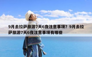 9月去拉萨旅游7天6夜注意事项？9月去拉萨旅游7天6夜注意事项有哪些