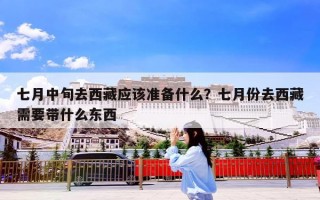七月中旬去西藏应该准备什么？七月份去西藏需要带什么东西