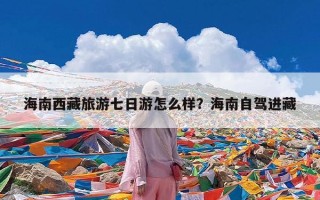 海南西藏旅游七日游怎么样？海南自驾进藏